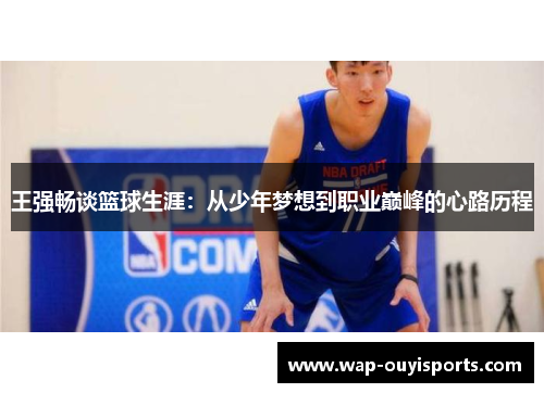 王强畅谈篮球生涯：从少年梦想到职业巅峰的心路历程