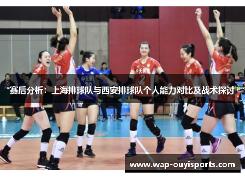 赛后分析：上海排球队与西安排球队个人能力对比及战术探讨