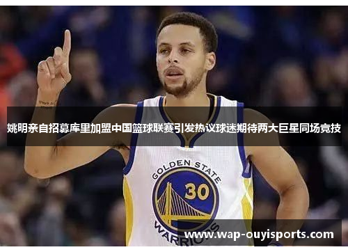 姚明亲自招募库里加盟中国篮球联赛引发热议球迷期待两大巨星同场竞技
