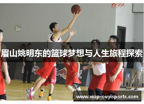眉山姚明东的篮球梦想与人生旅程探索