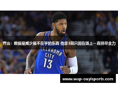 乔治：数据是威少最不在乎的东西 他拿3双只因在场上一直拼尽全力