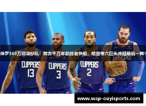保罗360万回洛杉矶！放弃千万年薪终老快船，哈登等六巨头冲冠最后一舞！