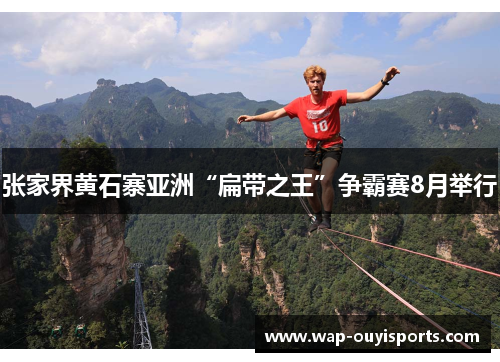 张家界黄石寨亚洲“扁带之王”争霸赛8月举行