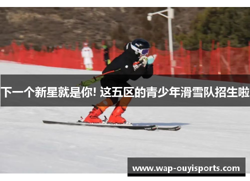 下一个新星就是你! 这五区的青少年滑雪队招生啦